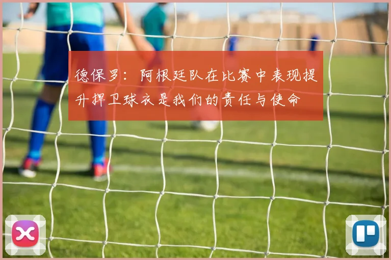 德保罗：阿根廷队在比赛中表现提升捍卫球衣是我们的责任与使命
